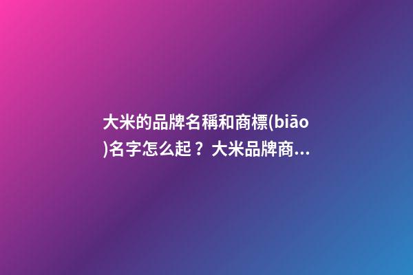 大米的品牌名稱和商標(biāo)名字怎么起？大米品牌商標(biāo)起名大全